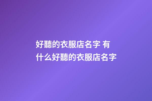 好聽的衣服店名字 有什么好聽的衣服店名字-第1張-店鋪起名-玄機派